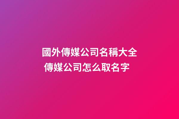 國外傳媒公司名稱大全 傳媒公司怎么取名字-第1張-公司起名-玄機(jī)派